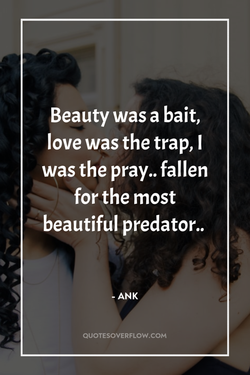 Beauty was a bait, love was the trap, I was...