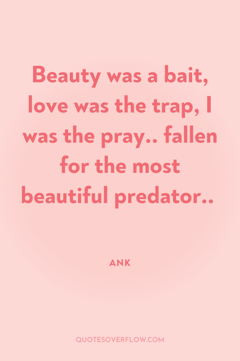 Beauty was a bait, love was the trap, I was...