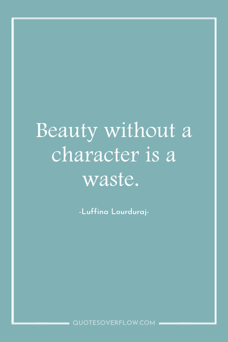 Beauty without a character is a waste. 