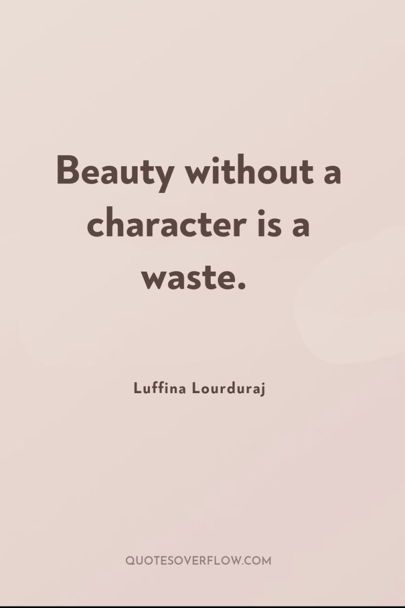 Beauty without a character is a waste. 