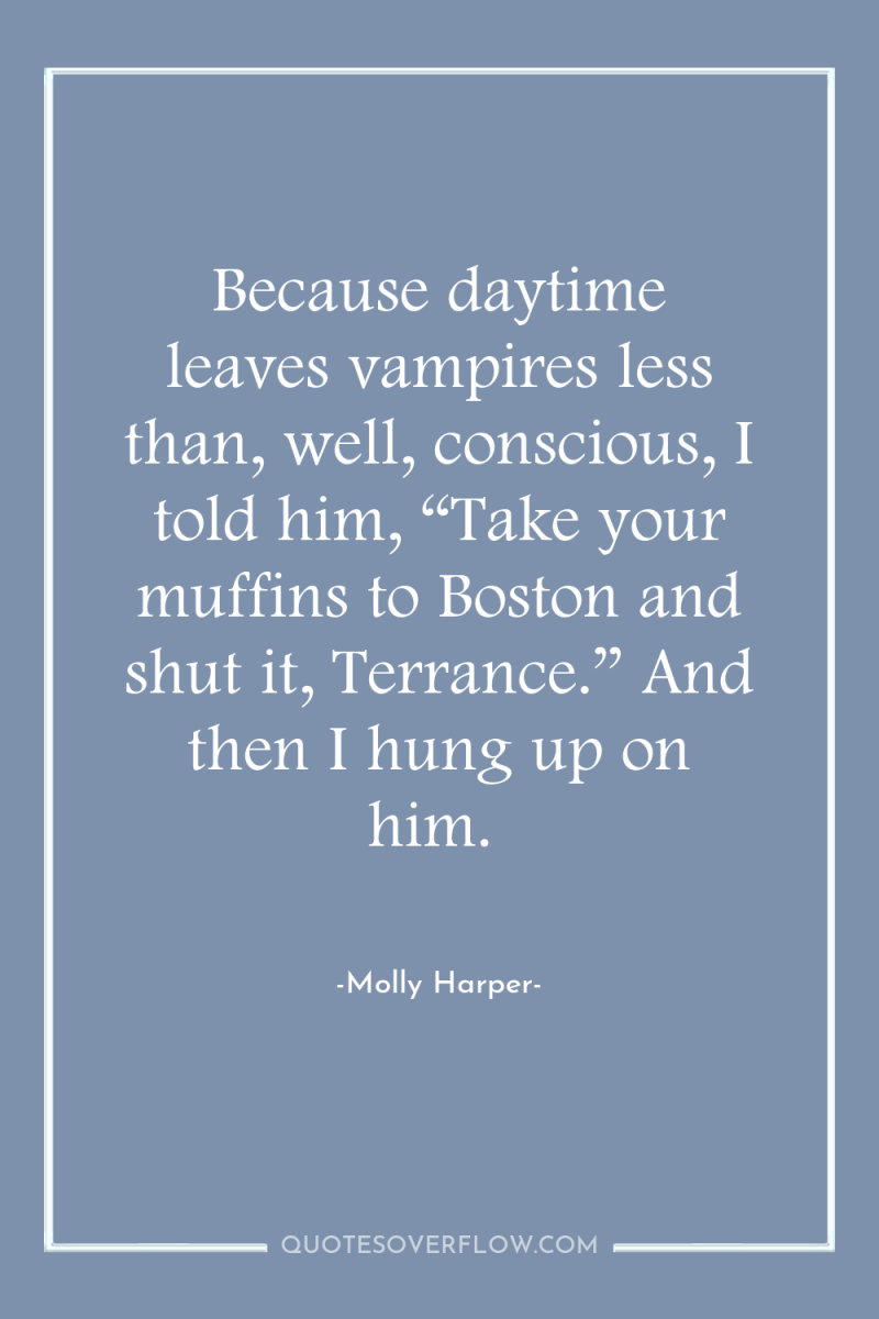 Because daytime leaves vampires less than, well, conscious, I told...