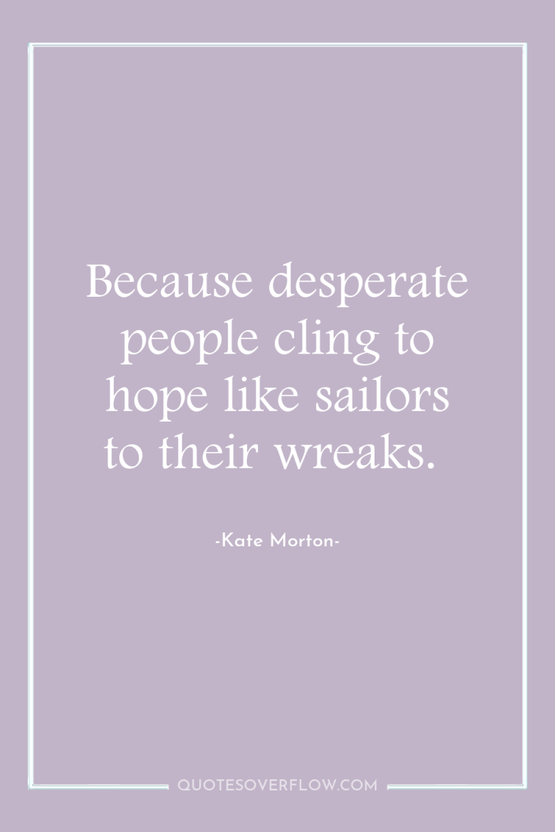 Because desperate people cling to hope like sailors to their...