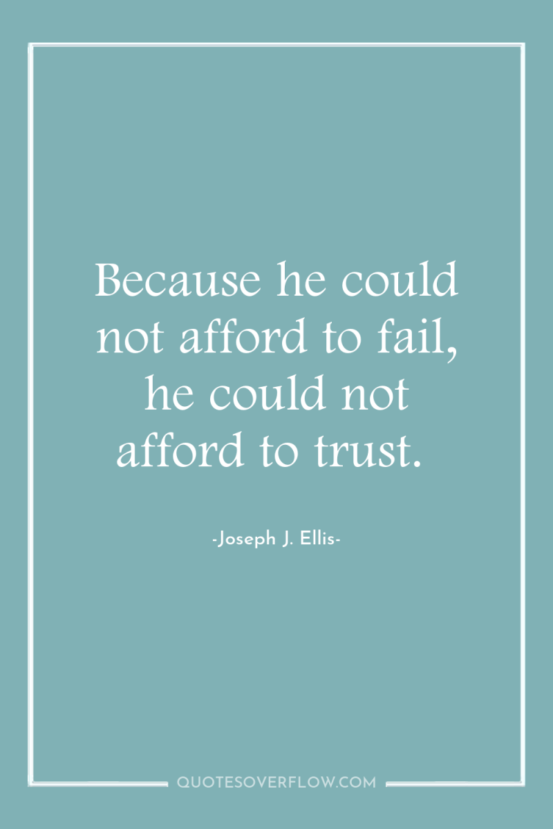 Because he could not afford to fail, he could not...