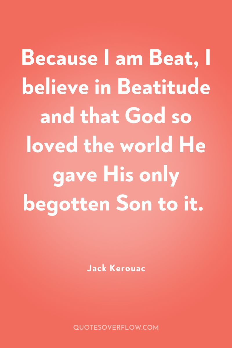 Because I am Beat, I believe in Beatitude and that...