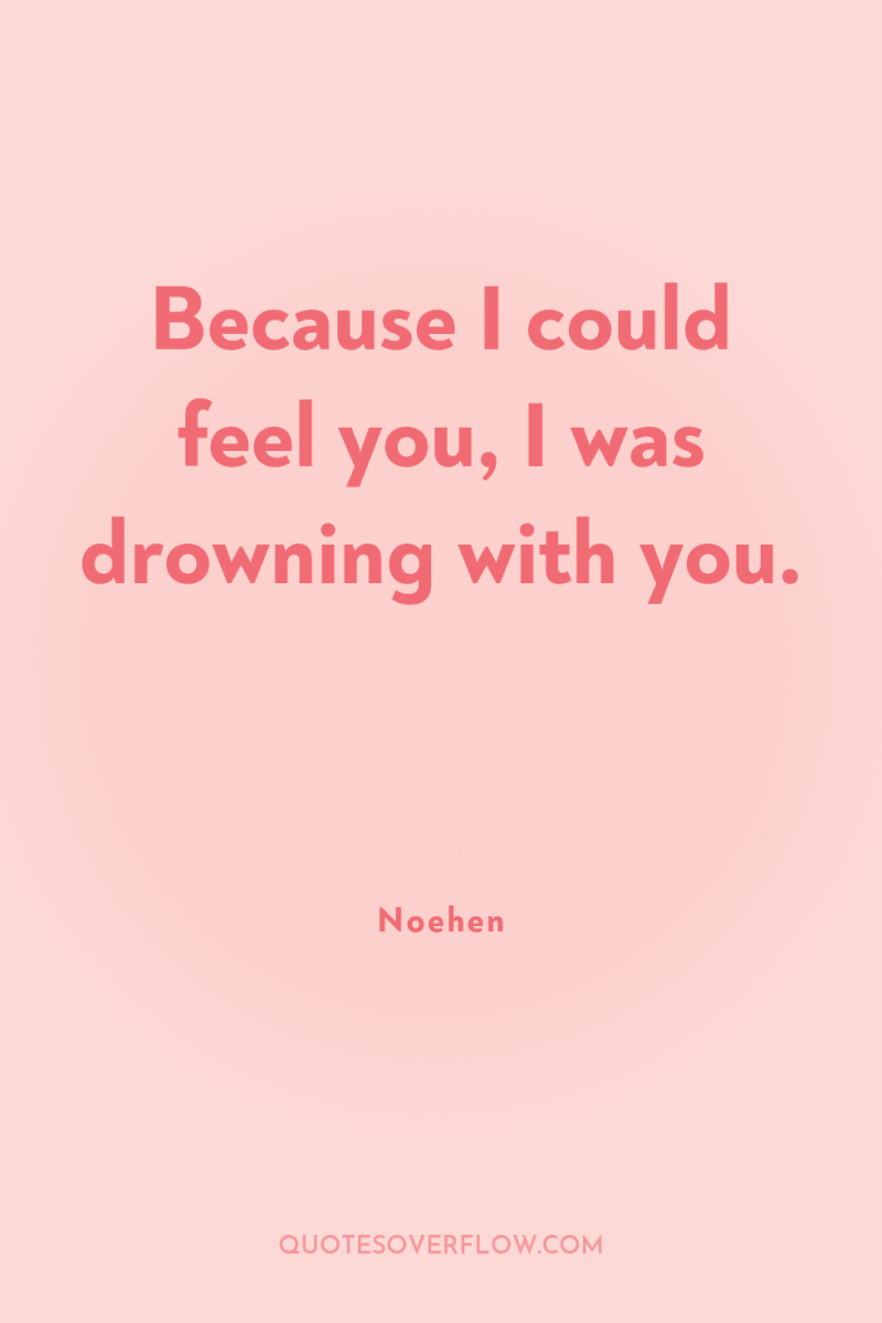 Because I could feel you, I was drowning with you. 