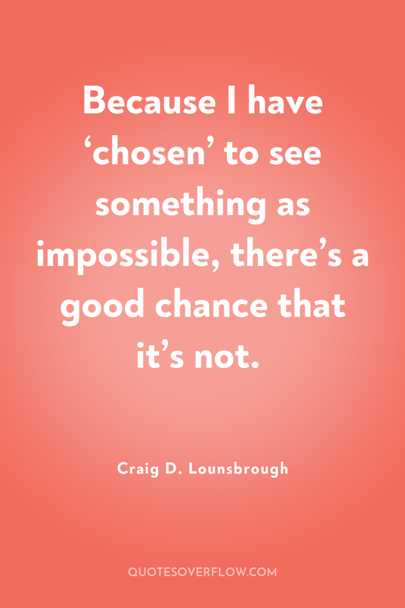 Because I have ‘chosen’ to see something as impossible, there’s...
