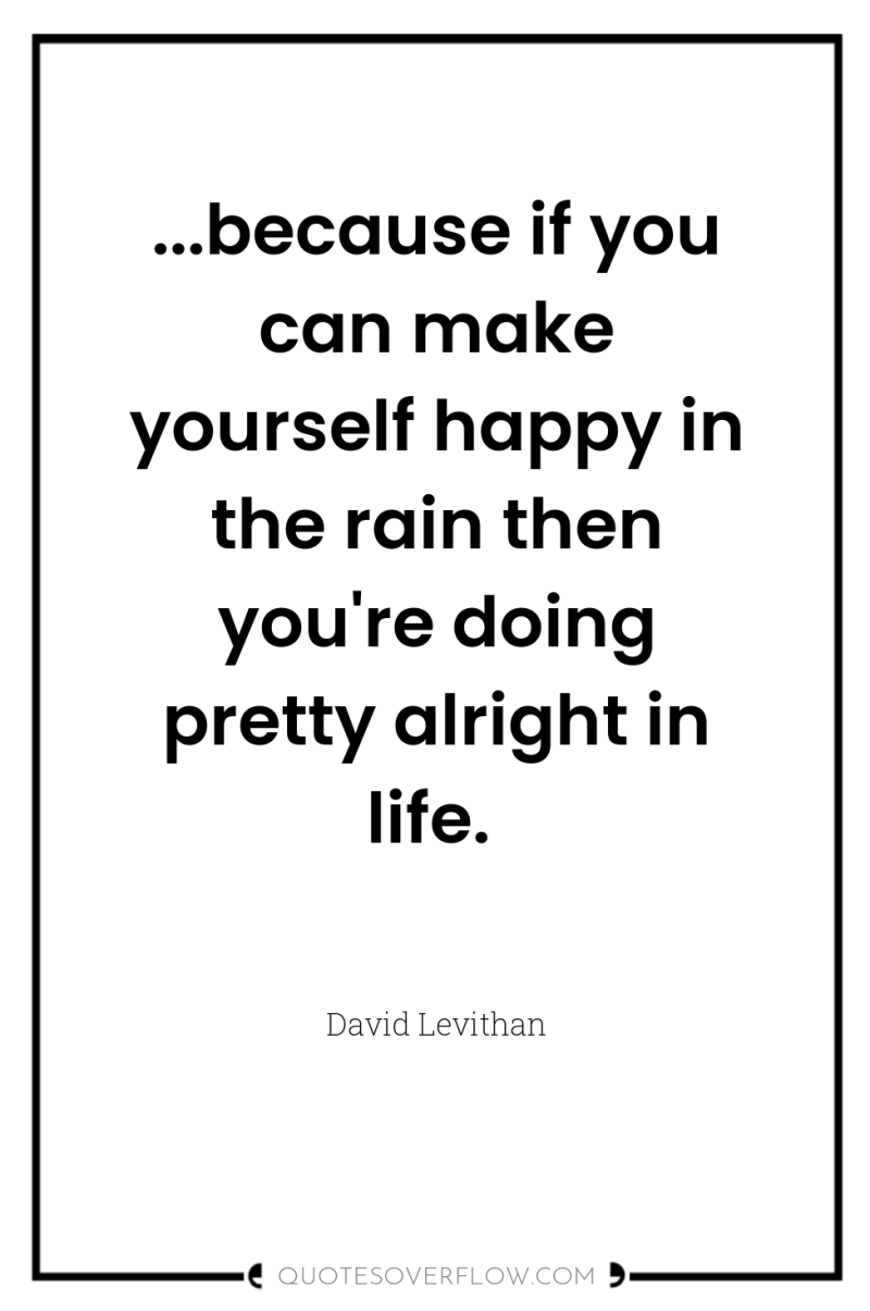 ...because if you can make yourself happy in the rain...