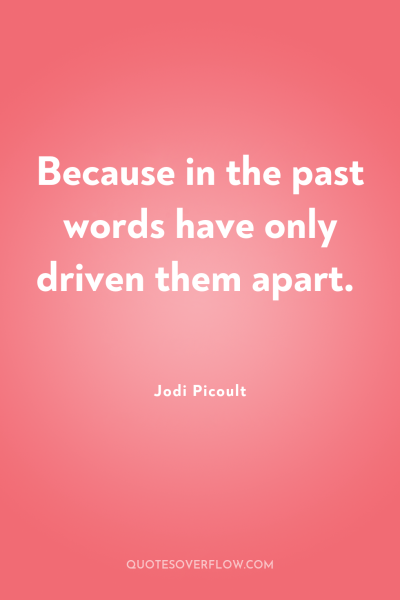 Because in the past words have only driven them apart. 