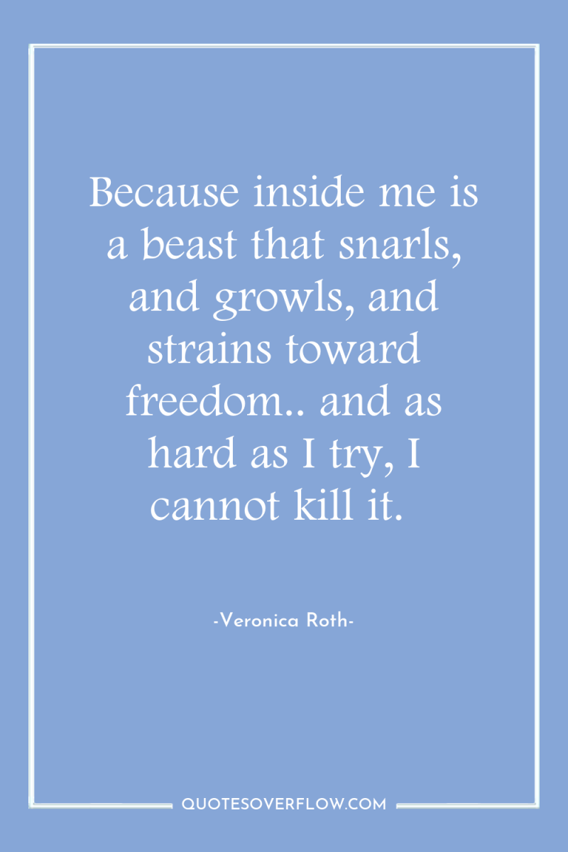 Because inside me is a beast that snarls, and growls,...
