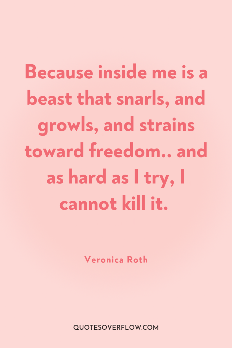 Because inside me is a beast that snarls, and growls,...
