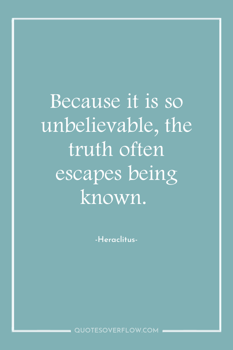 Because it is so unbelievable, the truth often escapes being...