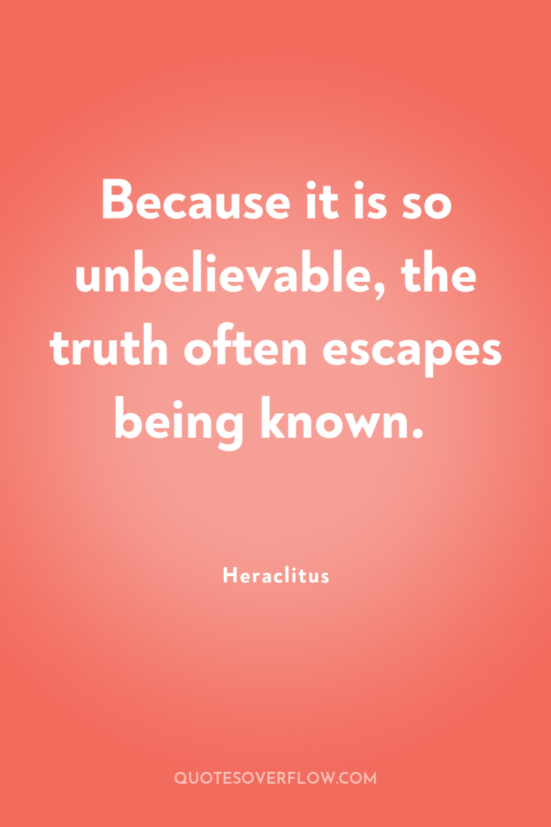 Because it is so unbelievable, the truth often escapes being...