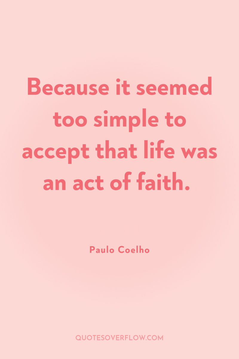 Because it seemed too simple to accept that life was...