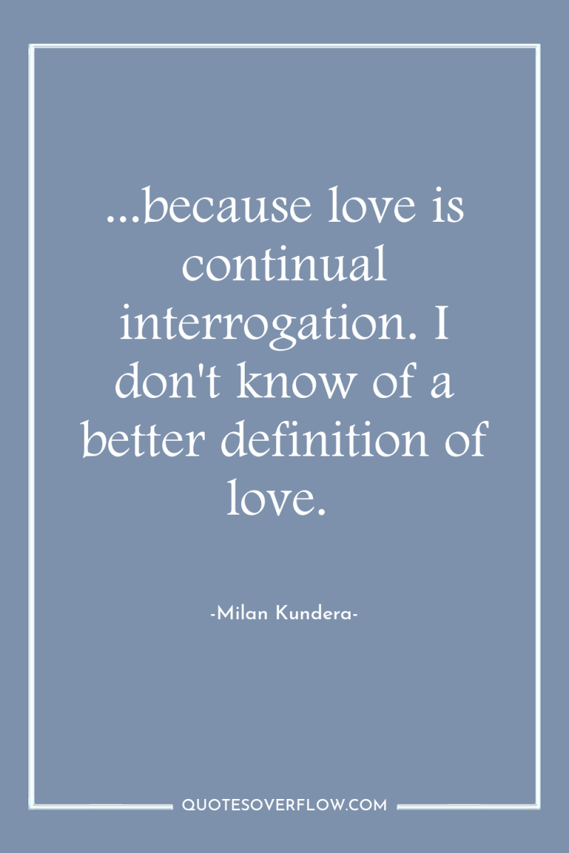 ...because love is continual interrogation. I don't know of a...