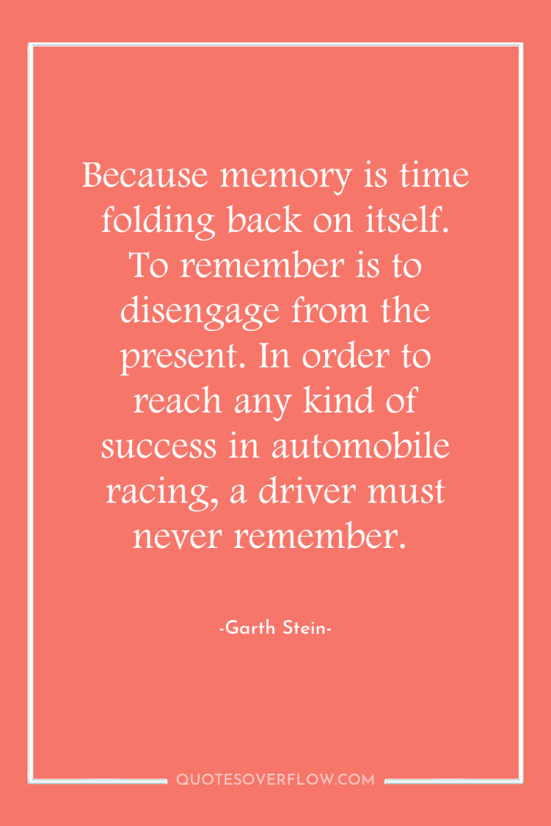 Because memory is time folding back on itself. To remember...
