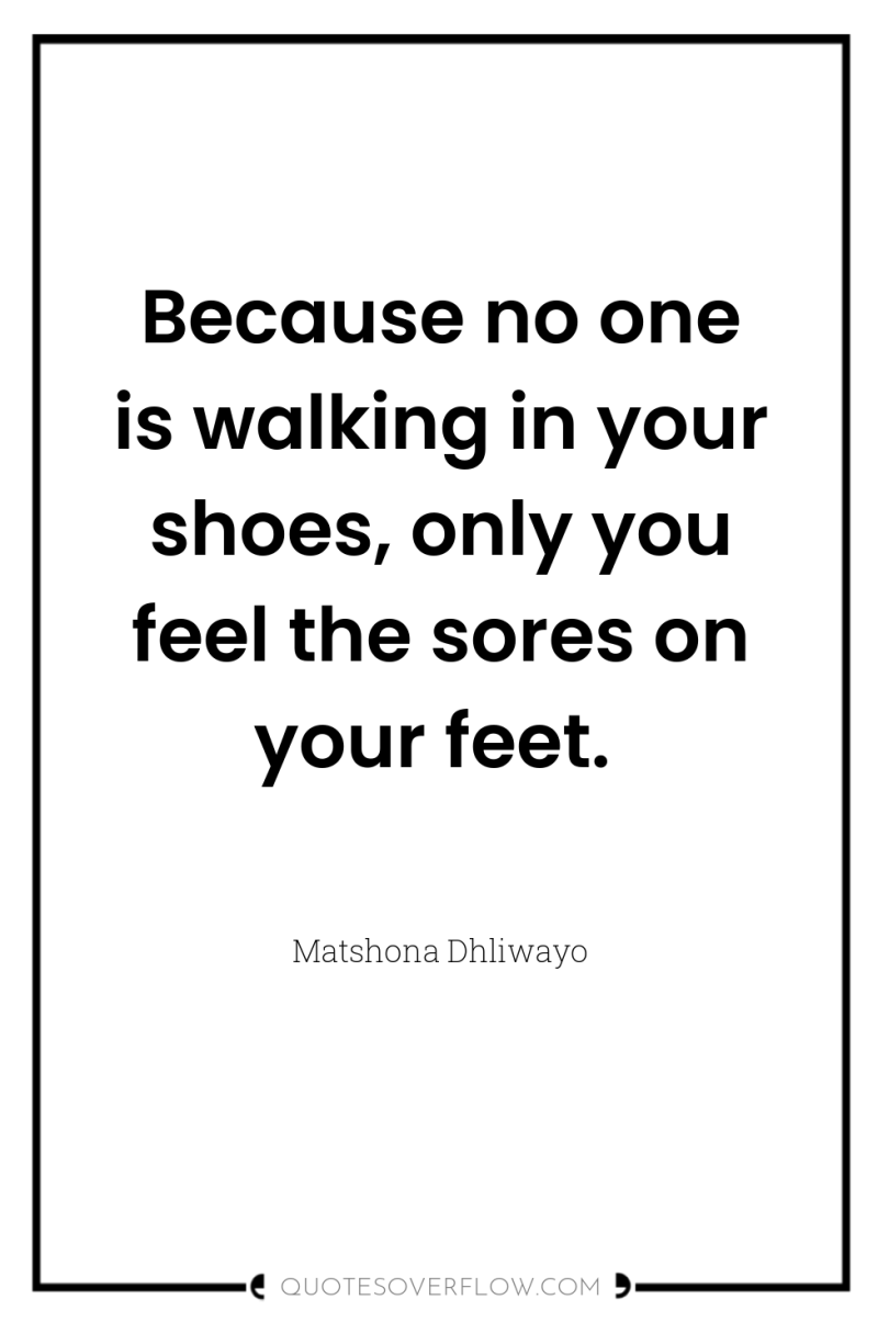 Because no one is walking in your shoes, only you...