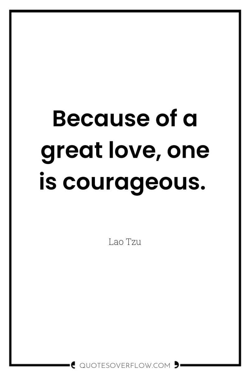 Because of a great love, one is courageous. 