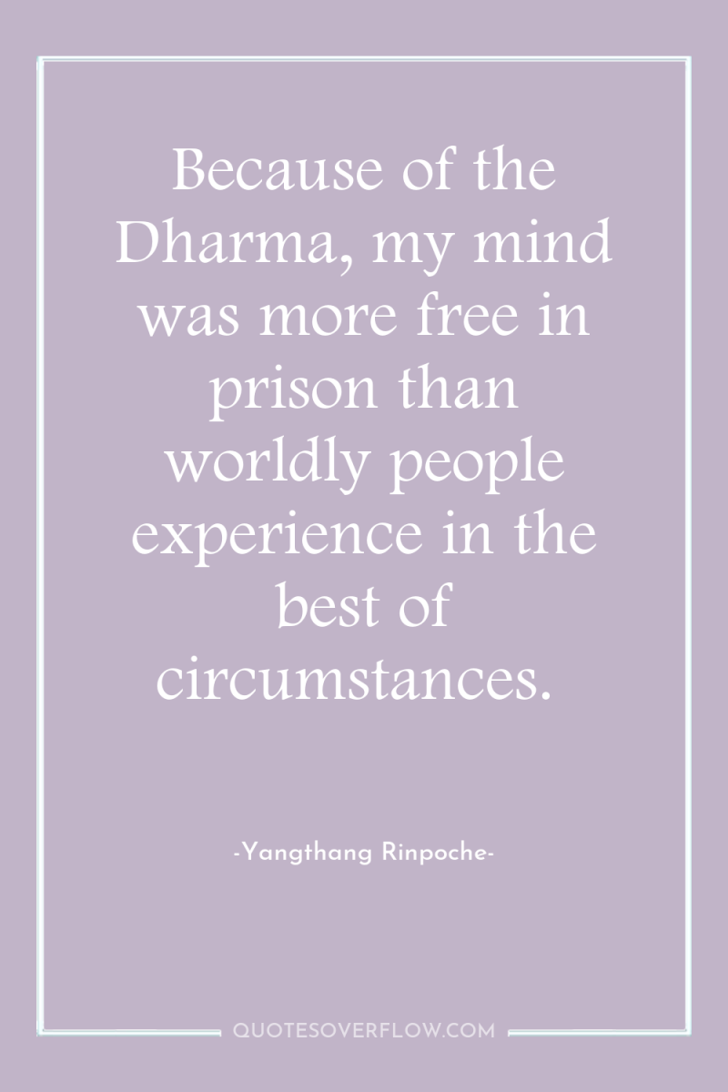 Because of the Dharma, my mind was more free in...