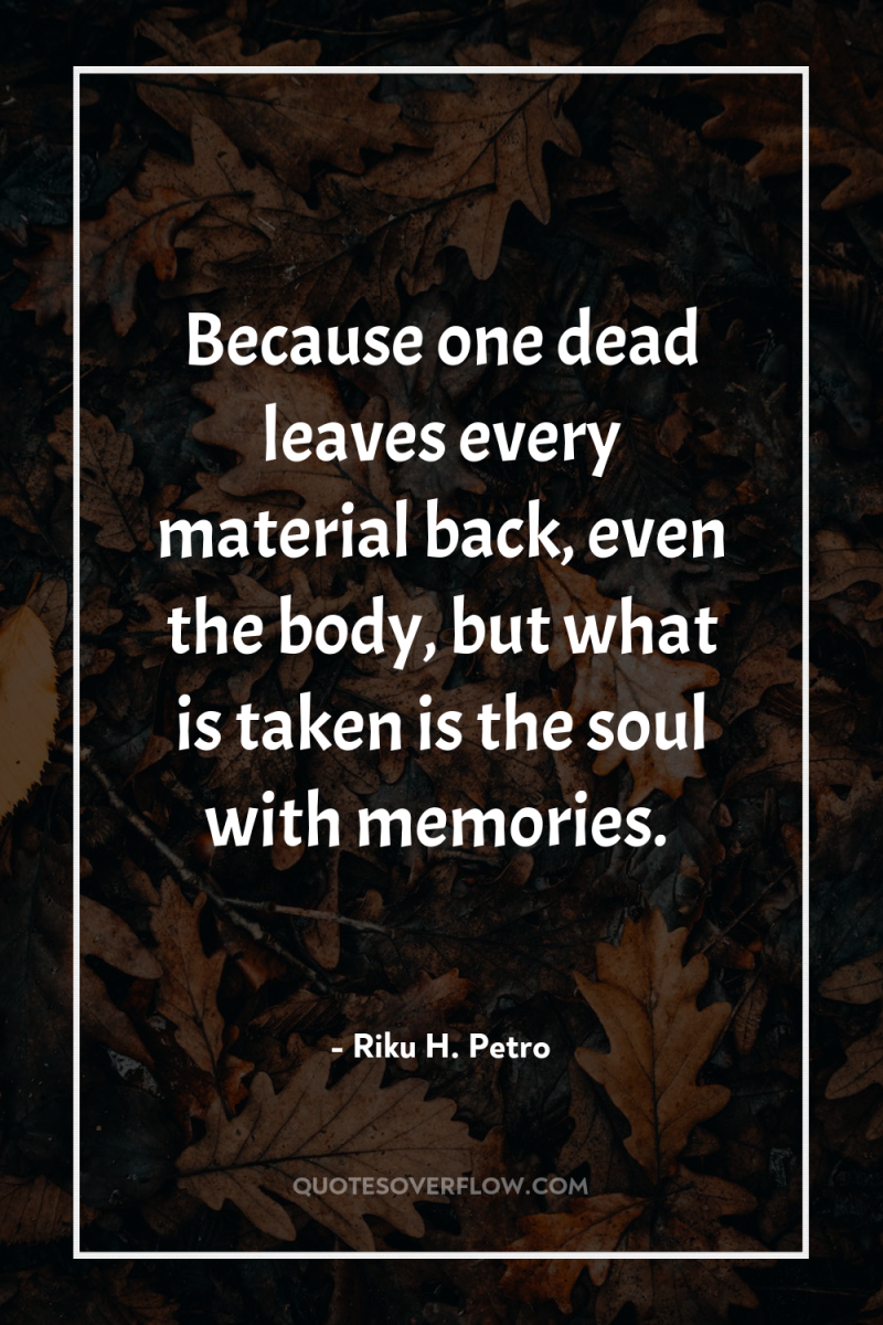 Because one dead leaves every material back, even the body,...