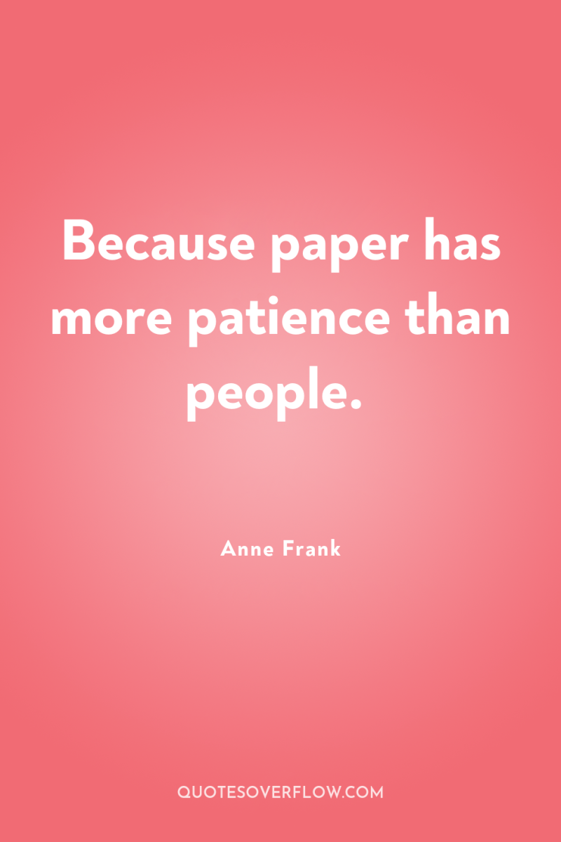 Because paper has more patience than people. 