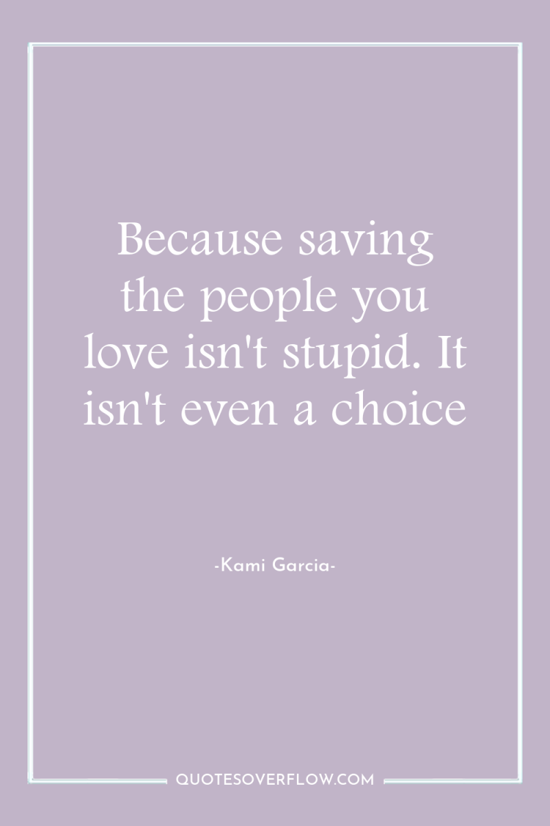 Because saving the people you love isn't stupid. It isn't...