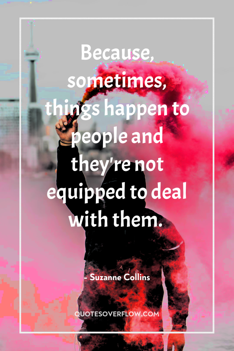 Because, sometimes, things happen to people and they're not equipped...