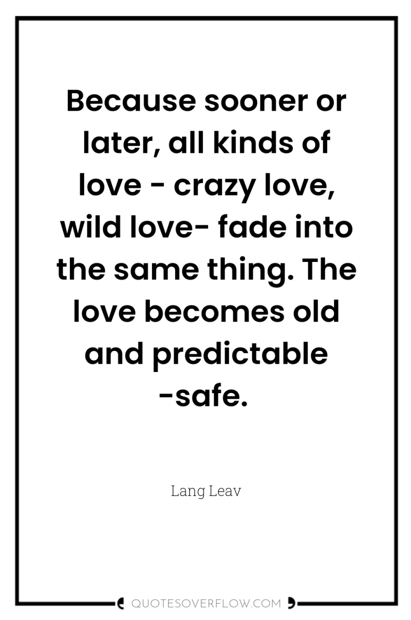 Because sooner or later, all kinds of love - crazy...