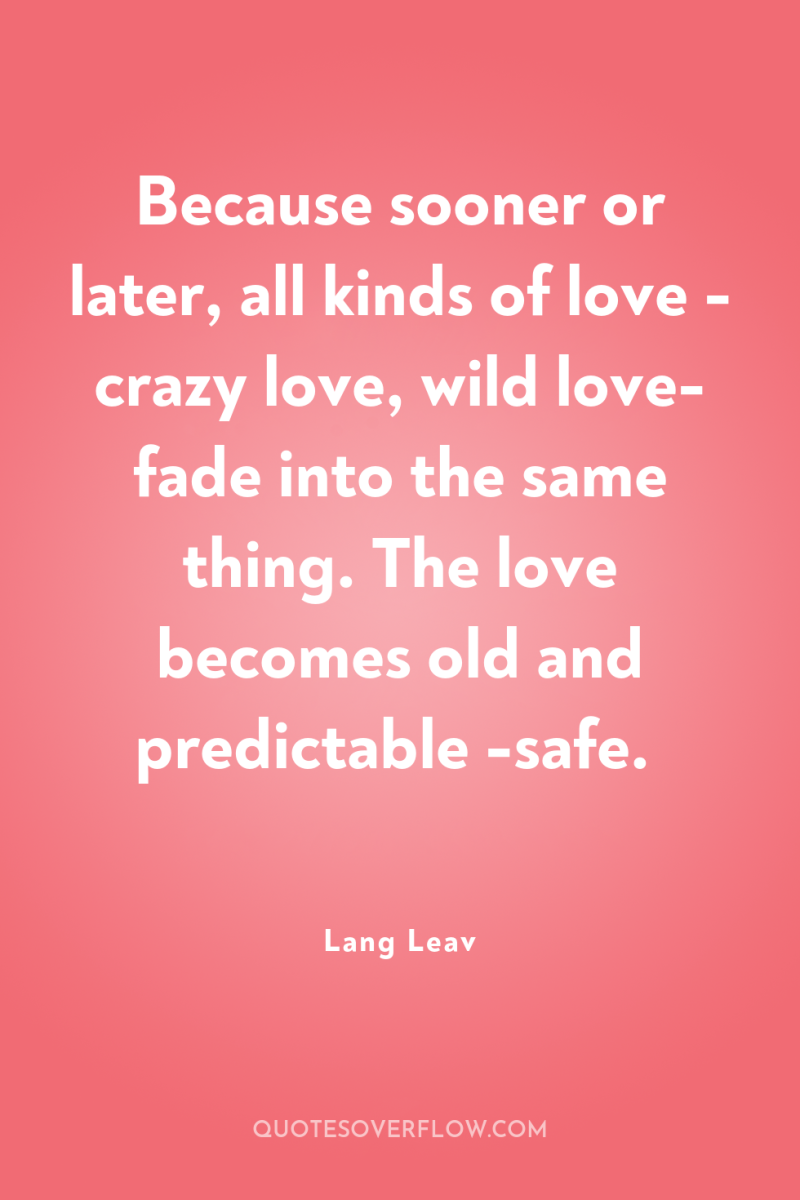Because sooner or later, all kinds of love - crazy...