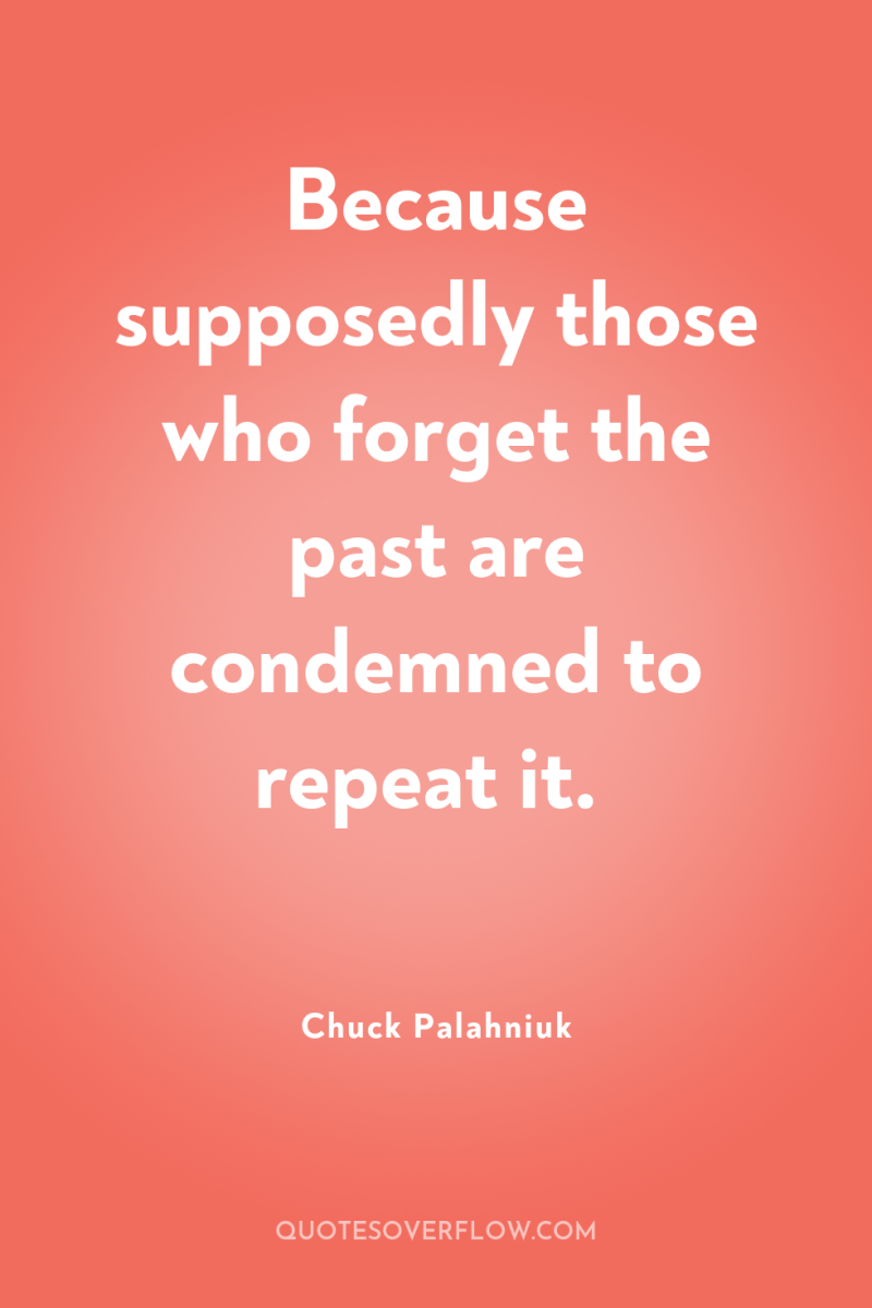 Because supposedly those who forget the past are condemned to...