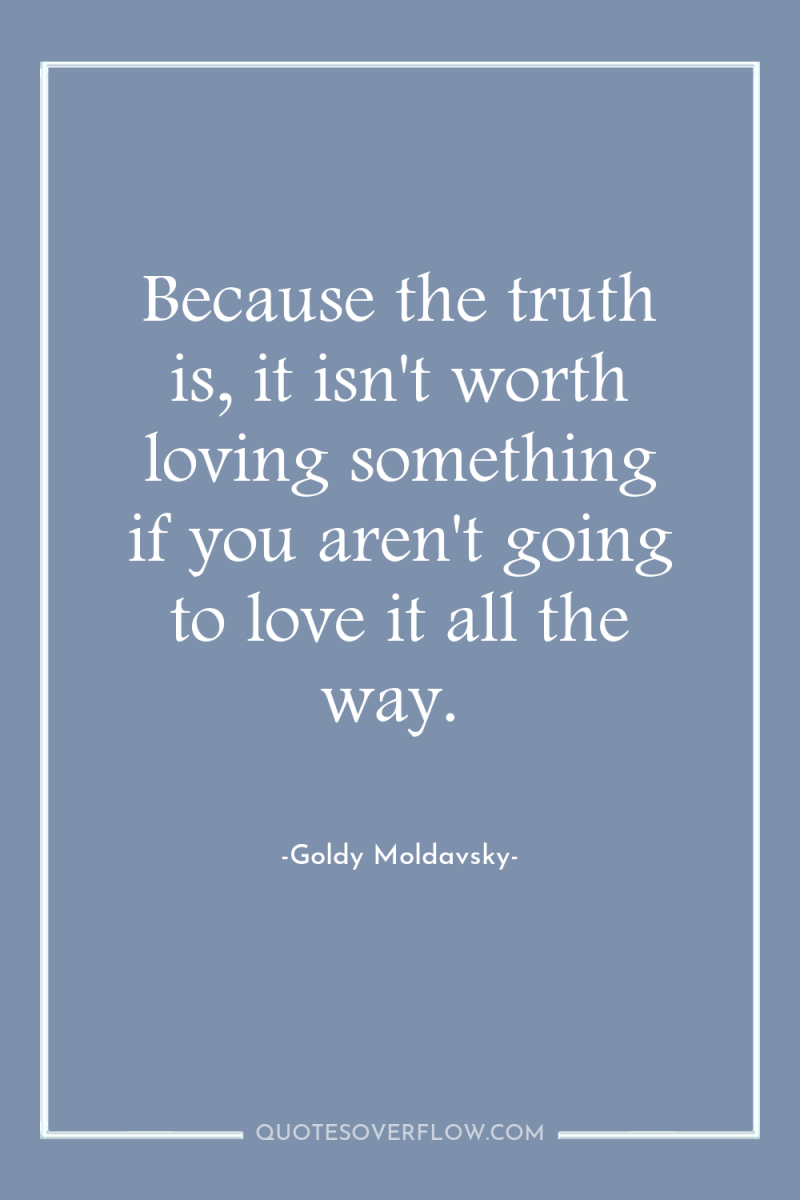 Because the truth is, it isn't worth loving something if...
