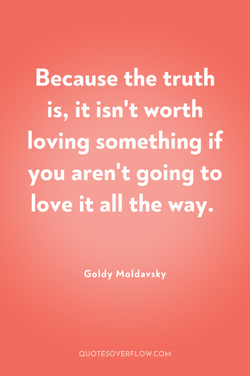 Because the truth is, it isn't worth loving something if...