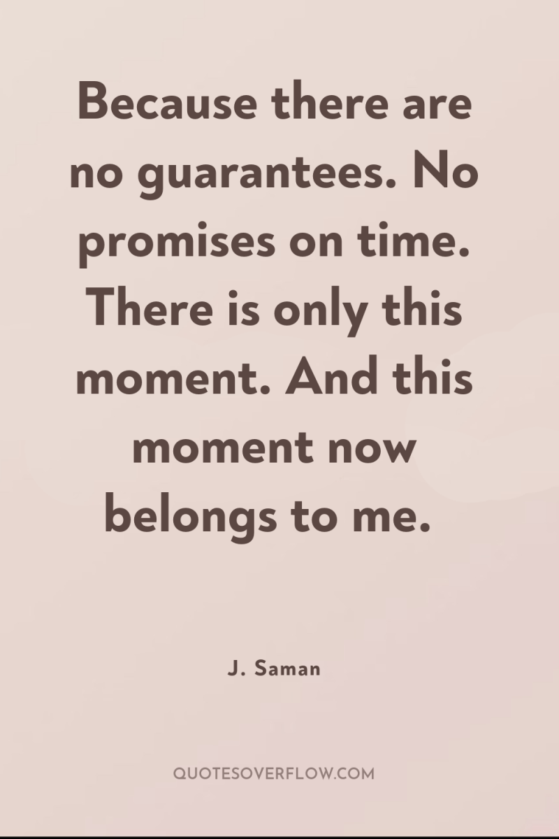 Because there are no guarantees. No promises on time. There...