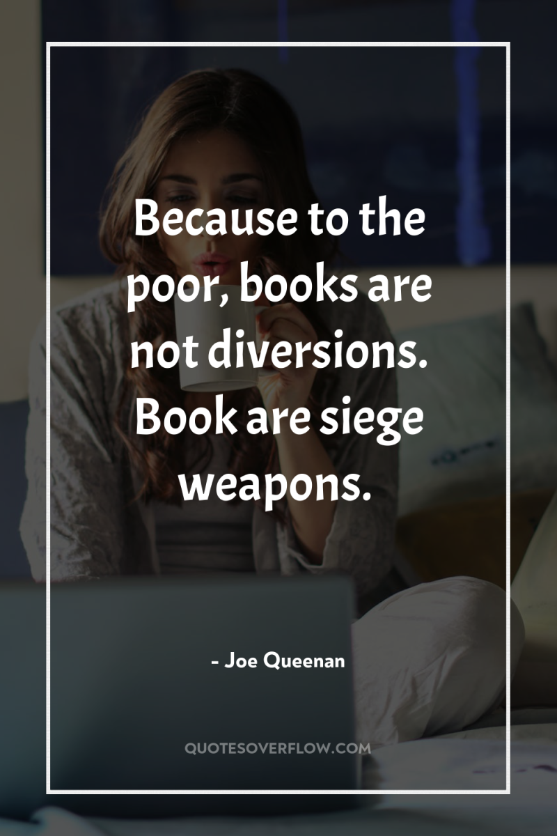 Because to the poor, books are not diversions. Book are...