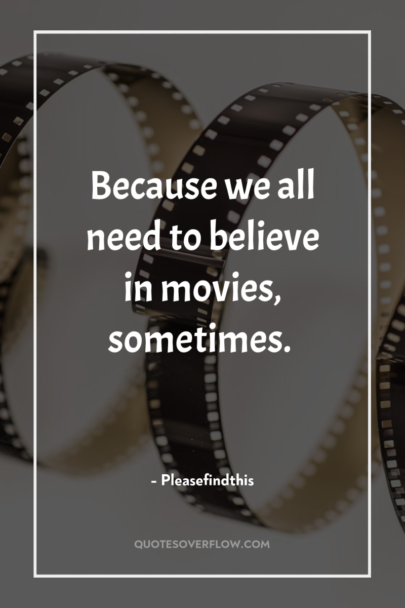Because we all need to believe in movies, sometimes. 