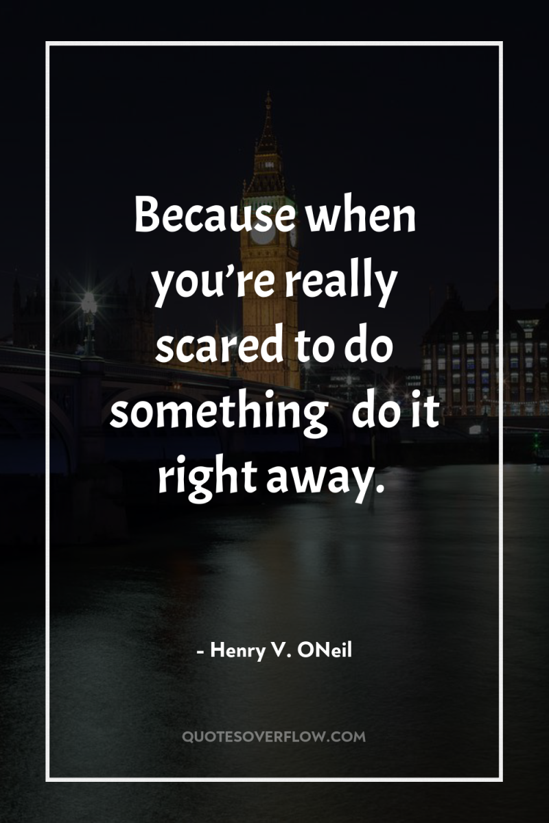 Because when you’re really scared to do something … do...