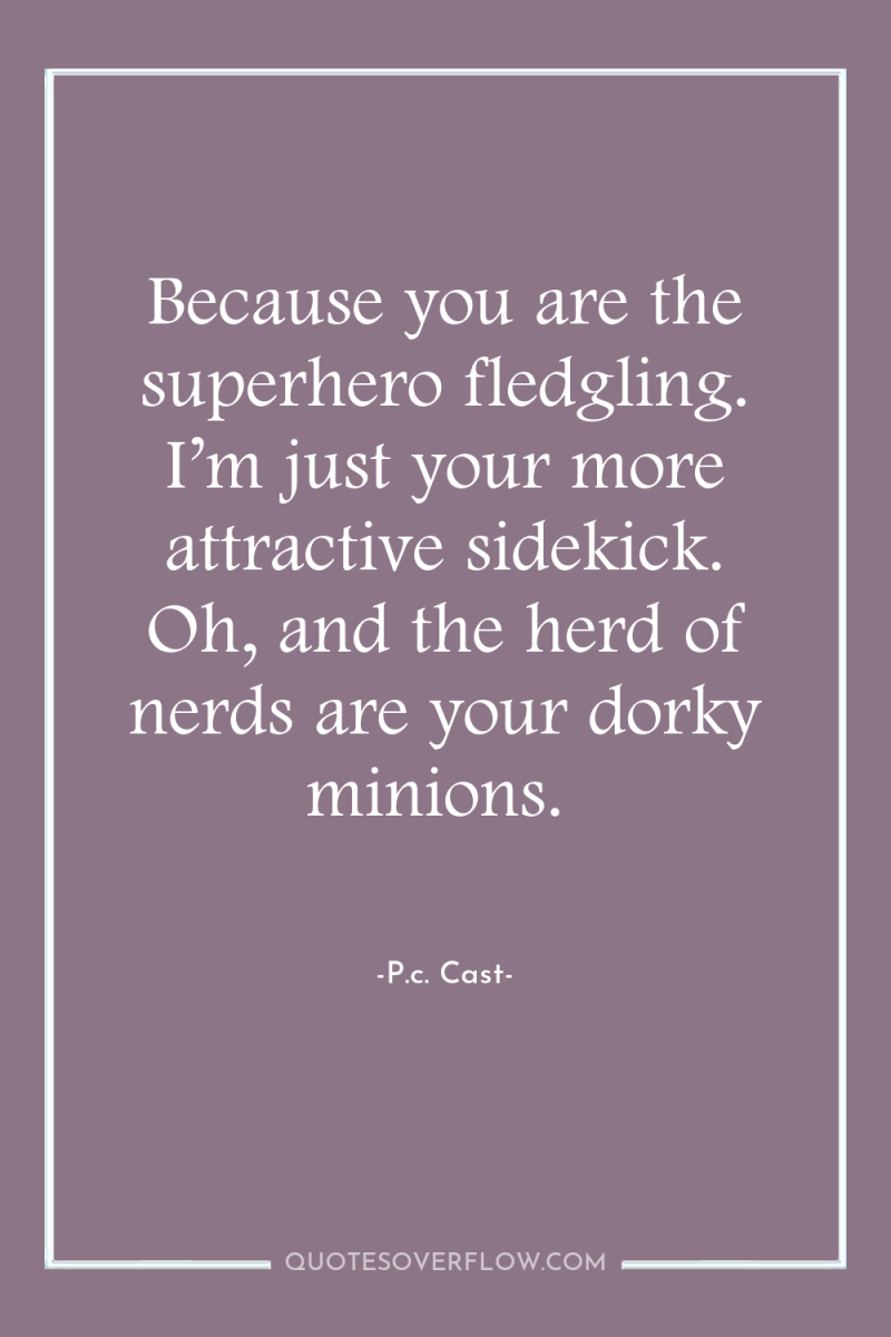 Because you are the superhero fledgling. I’m just your more...