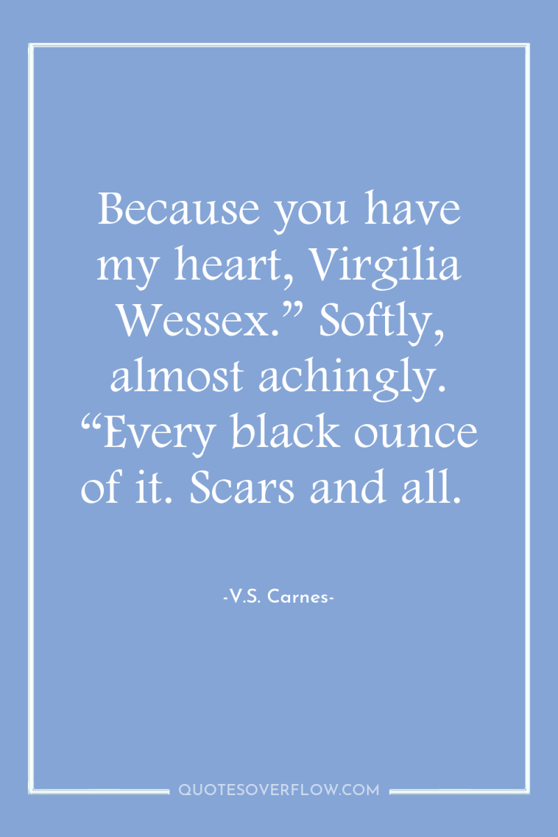 Because you have my heart, Virgilia Wessex.” Softly, almost achingly....