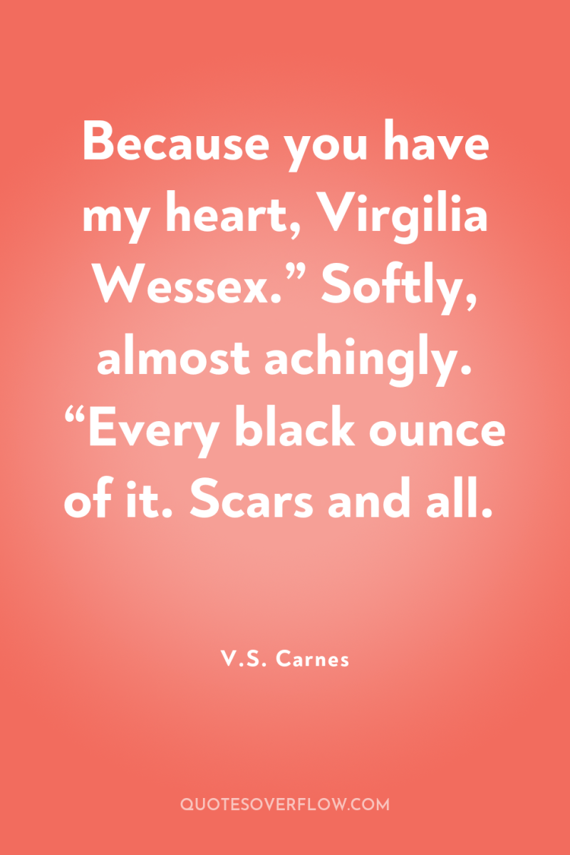 Because you have my heart, Virgilia Wessex.” Softly, almost achingly....