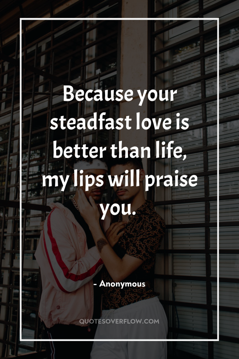 Because your steadfast love is better than life, my lips...