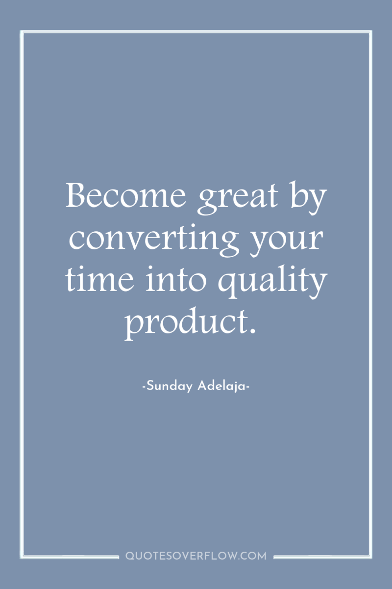 Become great by converting your time into quality product. 