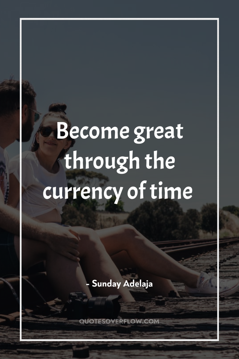 Become great through the currency of time 