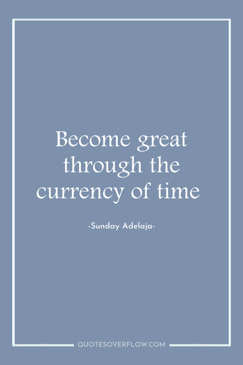 Become great through the currency of time 