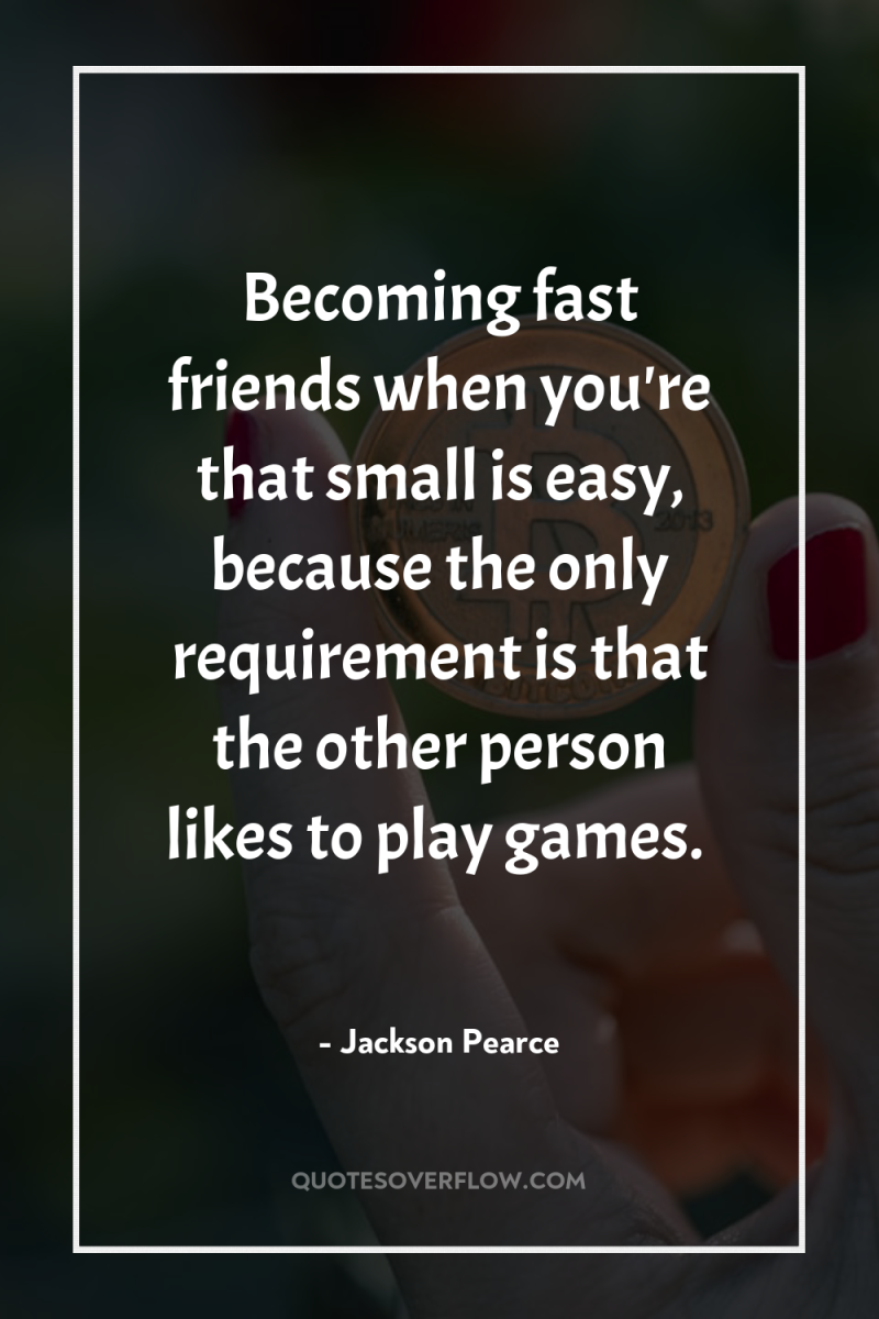 Becoming fast friends when you're that small is easy, because...