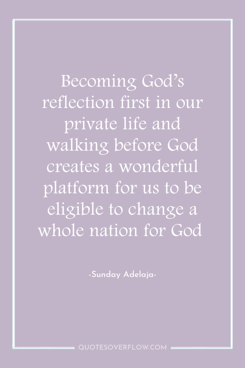 Becoming God’s reflection first in our private life and walking...