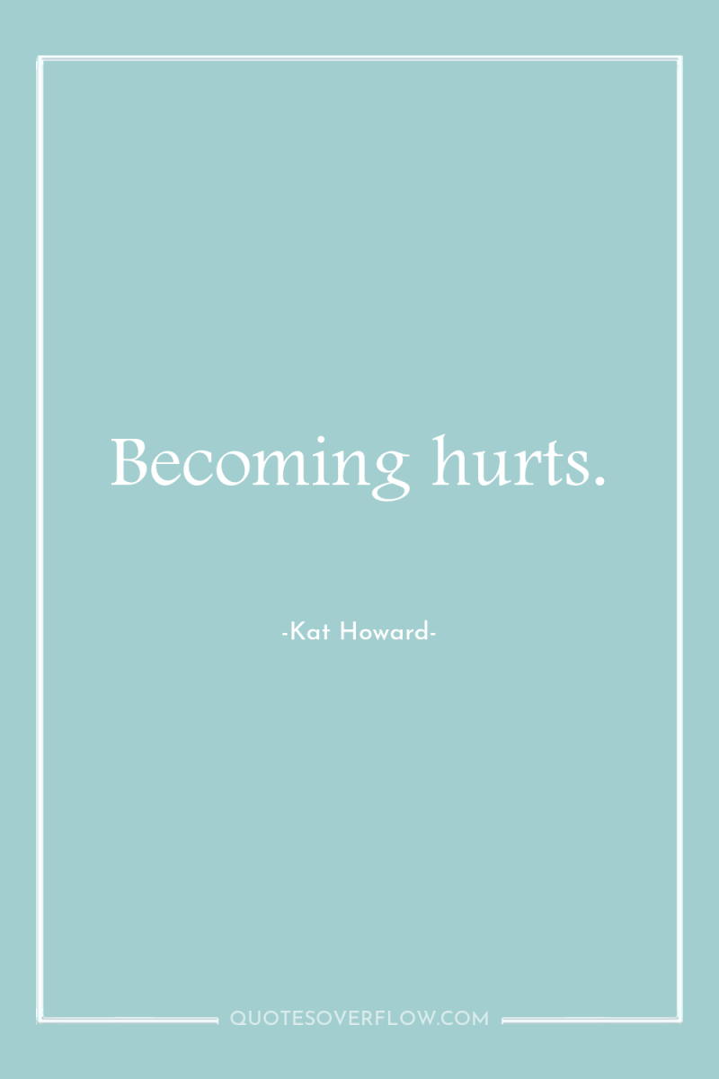 Becoming hurts. 