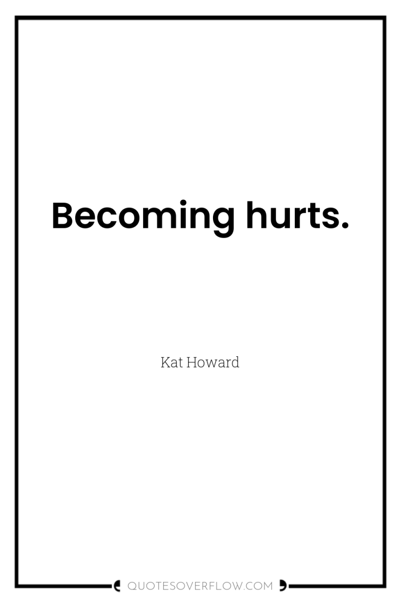 Becoming hurts. 