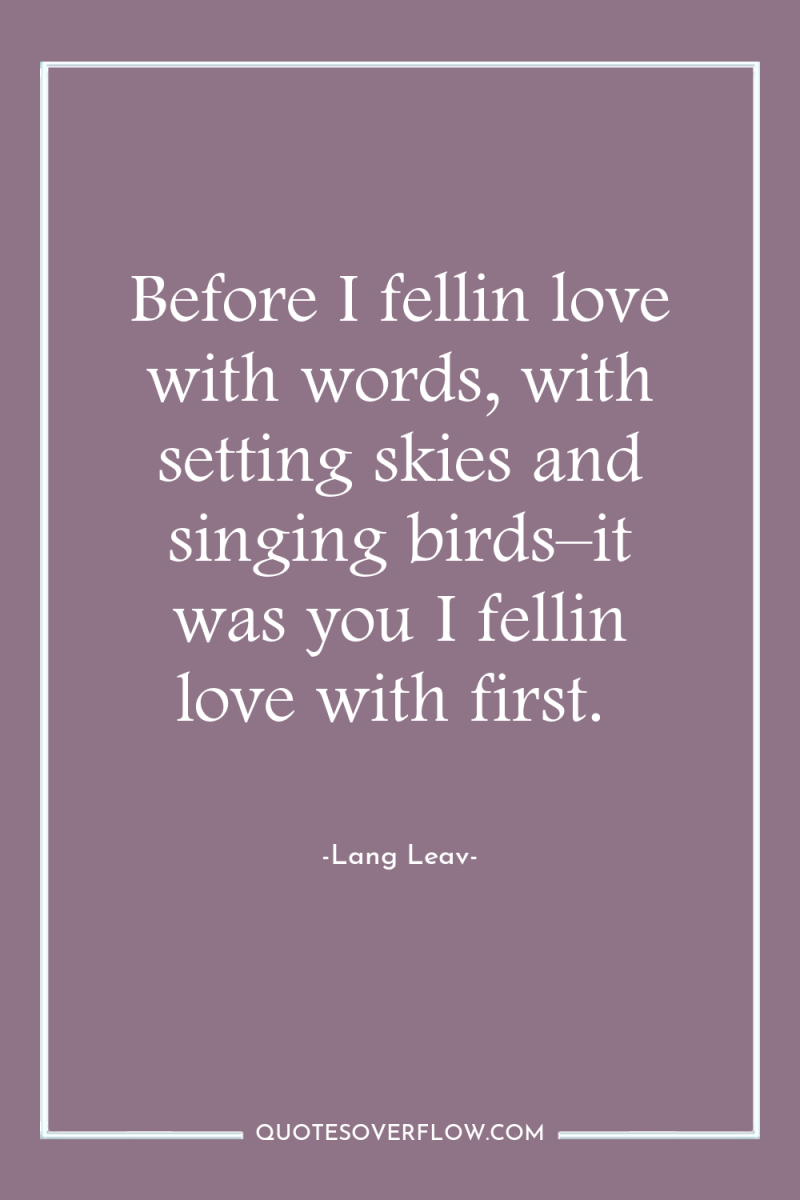 Before I fellin love with words, with setting skies and...