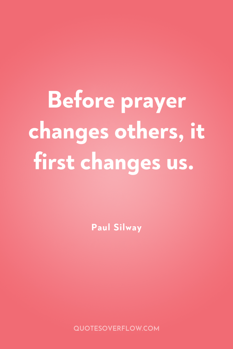 Before prayer changes others, it first changes us. 