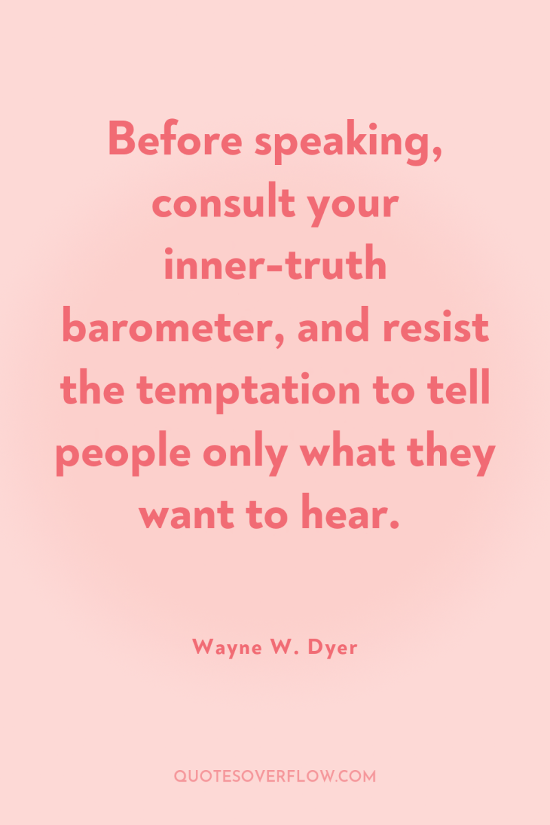 Before speaking, consult your inner-truth barometer, and resist the temptation...