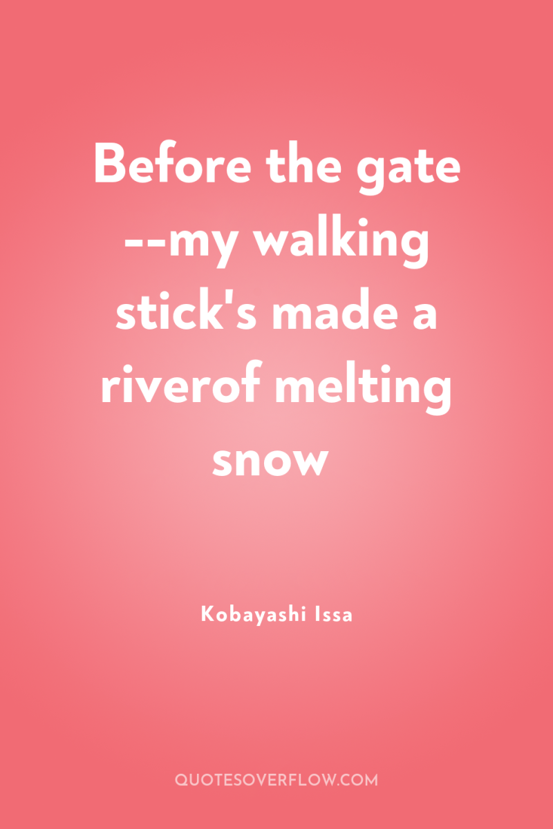 Before the gate --my walking stick's made a riverof melting...